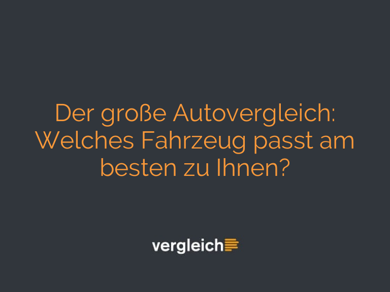 Der große Autovergleich: Welches Fahrzeug passt am besten zu Ihnen?