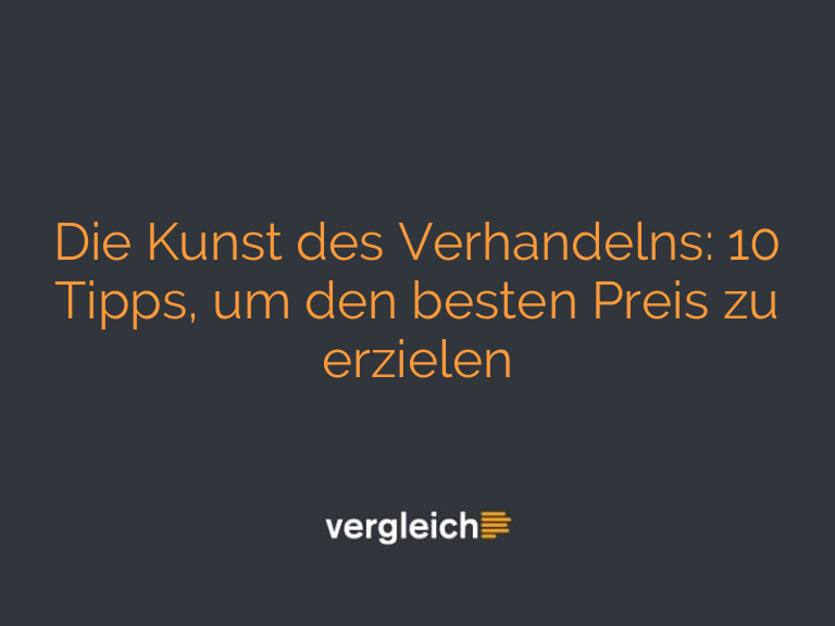 Die Kunst des Verhandelns: 10 Tipps, um den besten Preis zu erzielen