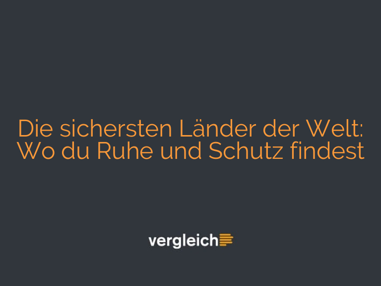 Die sichersten Länder der Welt: Wo du Ruhe und Schutz findest