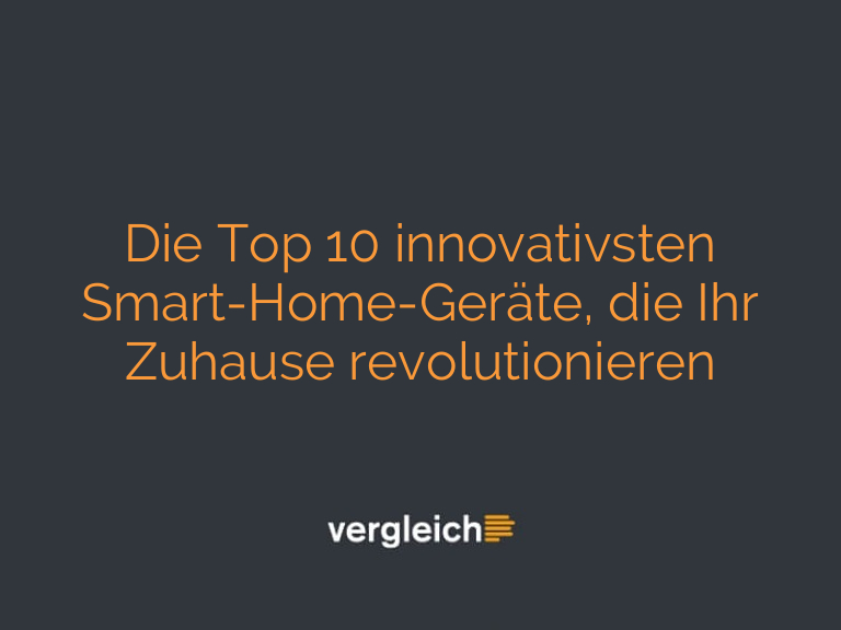 Die Top 10 innovativsten Smart-Home-Geräte, die Ihr Zuhause revolutionieren