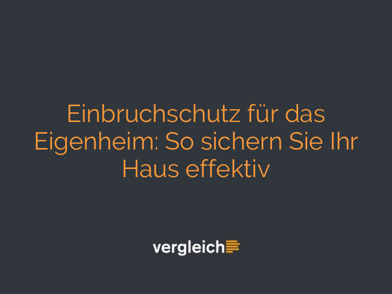 Einbruchschutz für das Eigenheim: So sichern Sie Ihr Haus effektiv