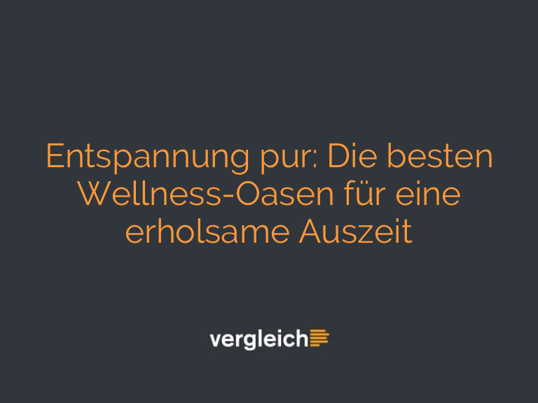 Entspannung pur: Die besten Wellness-Oasen für eine erholsame Auszeit