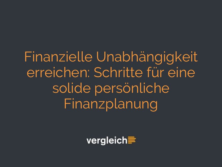 Finanzielle Unabhängigkeit erreichen: Schritte für eine solide persönliche Finanzplanung