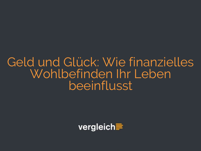 Geld und Glück: Wie finanzielles Wohlbefinden Ihr Leben beeinflusst