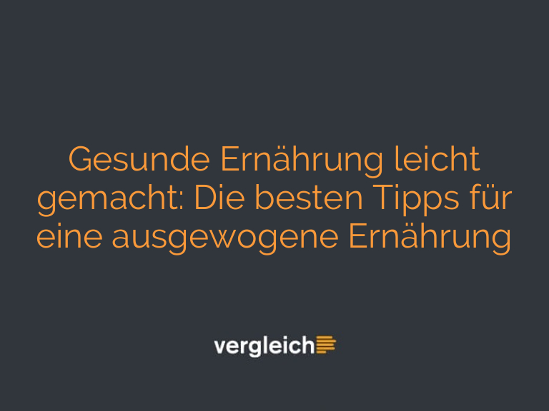 Gesunde Ernährung leicht gemacht: Die besten Tipps für eine ausgewogene Ernährung