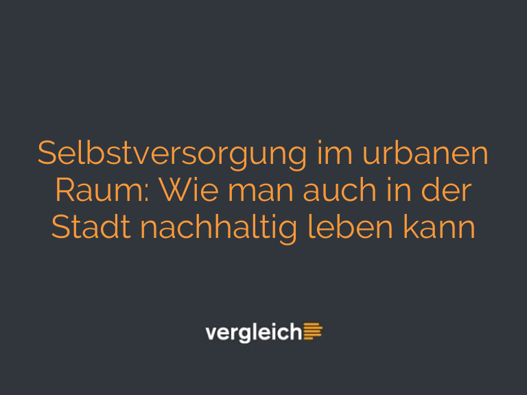 Selbstversorgung im urbanen Raum: Wie man auch in der Stadt nachhaltig leben kann