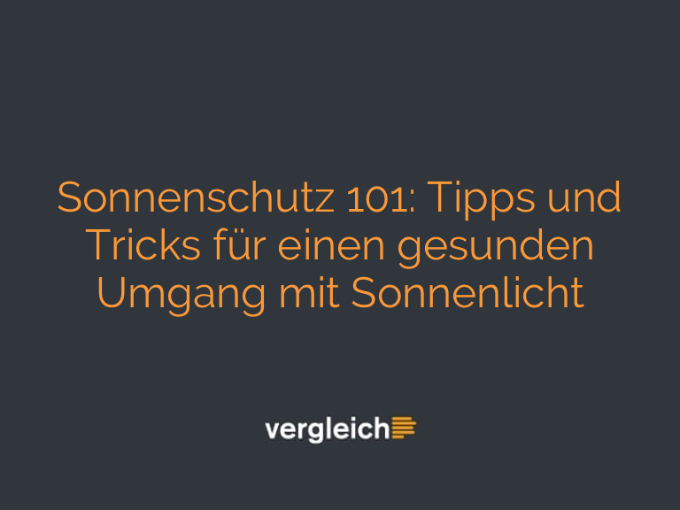 Sonnenschutz 101: Tipps und Tricks für einen gesunden Umgang mit Sonnenlicht